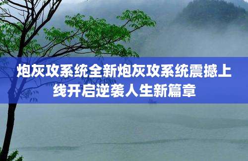 炮灰攻系统全新炮灰攻系统震撼上线开启逆袭人生新篇章
