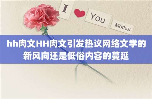 hh肉文HH肉文引发热议网络文学的新风向还是低俗内容的蔓延