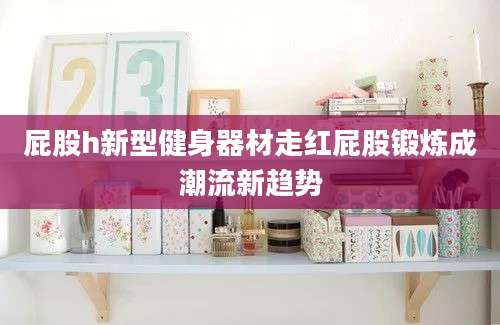 屁股h新型健身器材走红屁股锻炼成潮流新趋势
