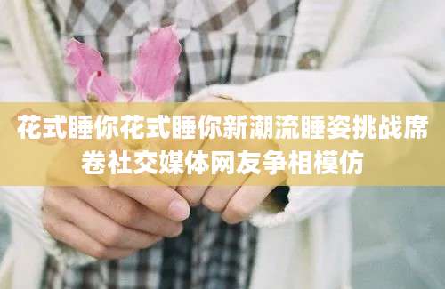 花式睡你花式睡你新潮流睡姿挑战席卷社交媒体网友争相模仿