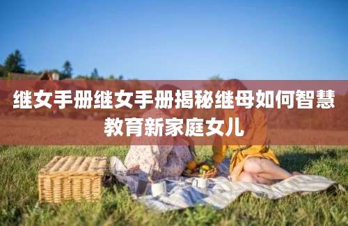 继女手册继女手册揭秘继母如何智慧教育新家庭女儿