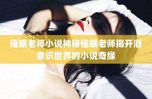 催眠老师小说神秘催眠老师揭开潜意识世界的小说奇缘