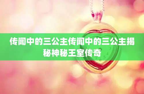 传闻中的三公主传闻中的三公主揭秘神秘王室传奇