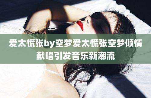 爱太慌张by空梦爱太慌张空梦倾情献唱引发音乐新潮流