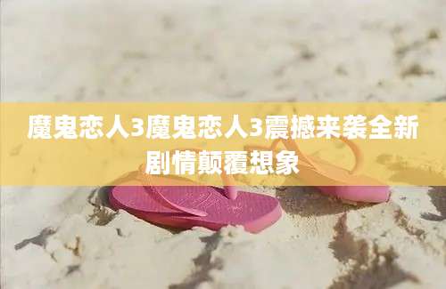 魔鬼恋人3魔鬼恋人3震撼来袭全新剧情颠覆想象