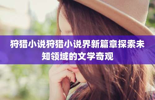 狩猎小说狩猎小说界新篇章探索未知领域的文学奇观