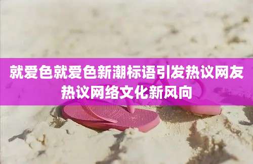 就爱色就爱色新潮标语引发热议网友热议网络文化新风向