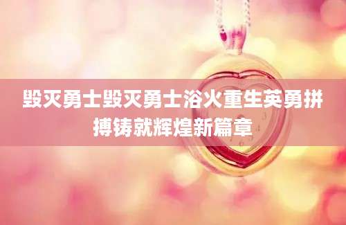 毁灭勇士毁灭勇士浴火重生英勇拼搏铸就辉煌新篇章