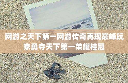 网游之天下第一网游传奇再现巅峰玩家勇夺天下第一荣耀桂冠
