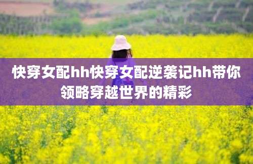 快穿女配hh快穿女配逆袭记hh带你领略穿越世界的精彩