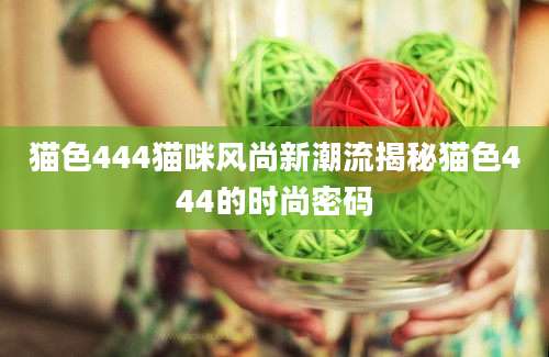 猫色444猫咪风尚新潮流揭秘猫色444的时尚密码