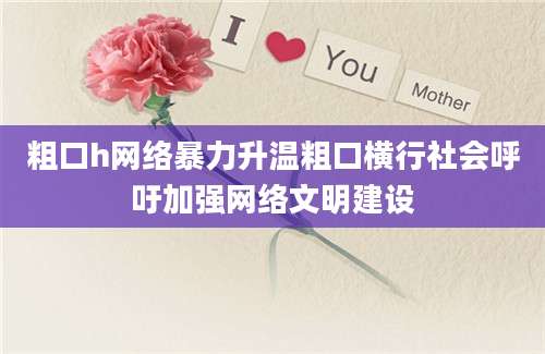 粗口h网络暴力升温粗口横行社会呼吁加强网络文明建设