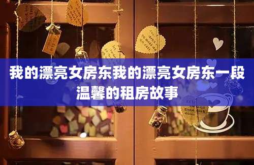 我的漂亮女房东我的漂亮女房东一段温馨的租房故事