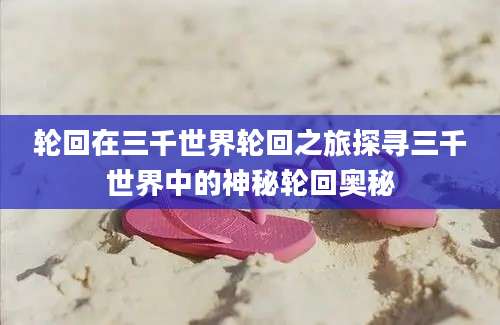 轮回在三千世界轮回之旅探寻三千世界中的神秘轮回奥秘