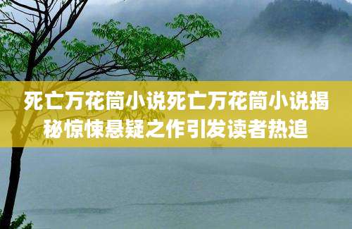 死亡万花筒小说死亡万花筒小说揭秘惊悚悬疑之作引发读者热追