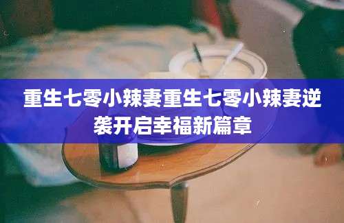 重生七零小辣妻重生七零小辣妻逆袭开启幸福新篇章