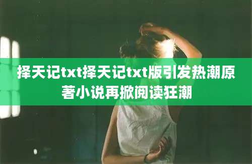 择天记txt择天记txt版引发热潮原著小说再掀阅读狂潮