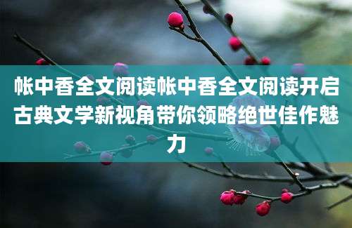 帐中香全文阅读帐中香全文阅读开启古典文学新视角带你领略绝世佳作魅力