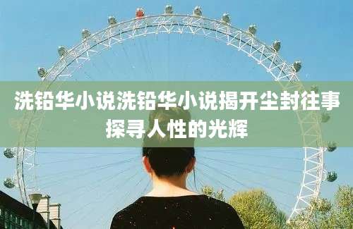 洗铅华小说洗铅华小说揭开尘封往事探寻人性的光辉