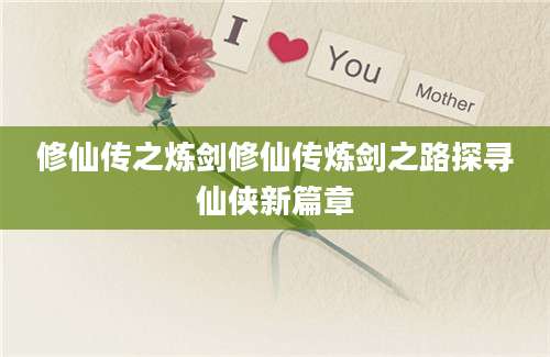 修仙传之炼剑修仙传炼剑之路探寻仙侠新篇章