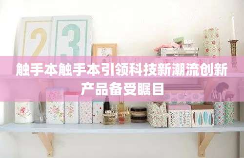 触手本触手本引领科技新潮流创新产品备受瞩目