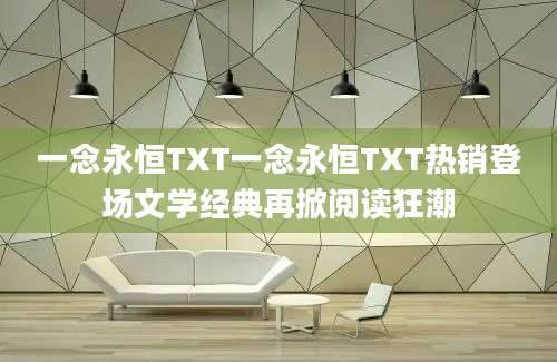 一念永恒TXT一念永恒TXT热销登场文学经典再掀阅读狂潮