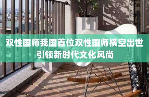 双性国师我国首位双性国师横空出世引领新时代文化风尚