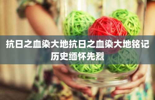 抗日之血染大地抗日之血染大地铭记历史缅怀先烈
