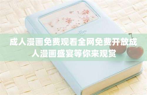 成人漫画免费观看全网免费开放成人漫画盛宴等你来观赏