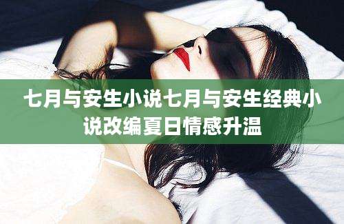 七月与安生小说七月与安生经典小说改编夏日情感升温