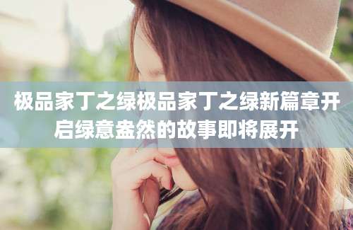极品家丁之绿极品家丁之绿新篇章开启绿意盎然的故事即将展开