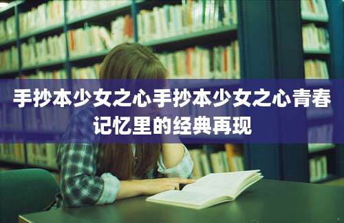 手抄本少女之心手抄本少女之心青春记忆里的经典再现