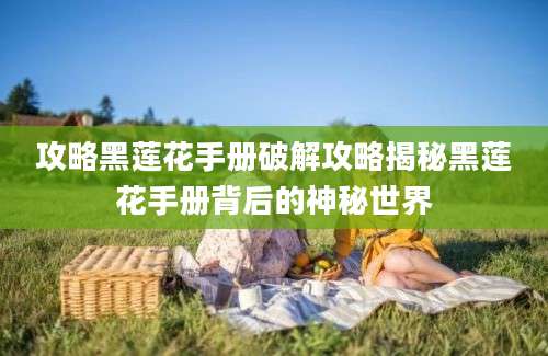 攻略黑莲花手册破解攻略揭秘黑莲花手册背后的神秘世界