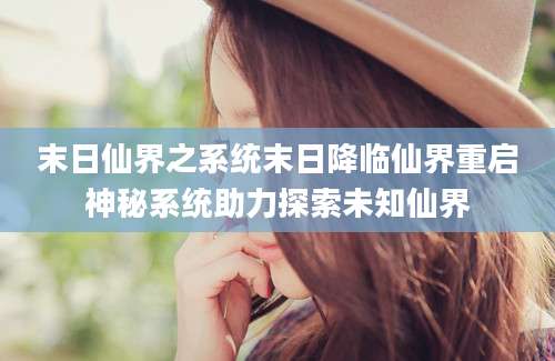 末日仙界之系统末日降临仙界重启神秘系统助力探索未知仙界