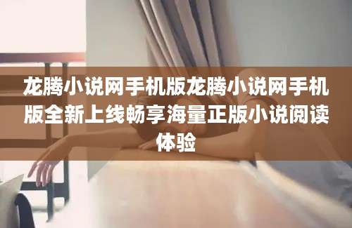 龙腾小说网手机版龙腾小说网手机版全新上线畅享海量正版小说阅读体验