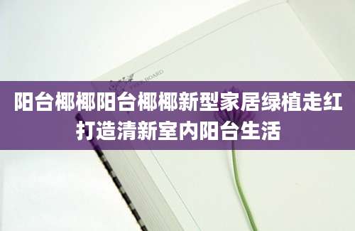 阳台椰椰阳台椰椰新型家居绿植走红打造清新室内阳台生活