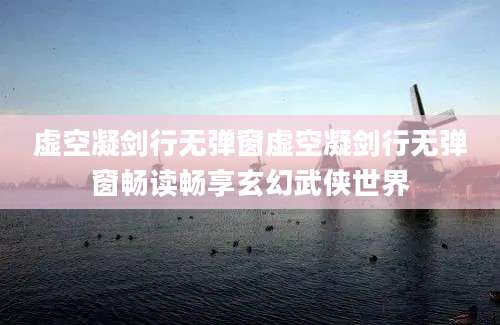 虚空凝剑行无弹窗虚空凝剑行无弹窗畅读畅享玄幻武侠世界