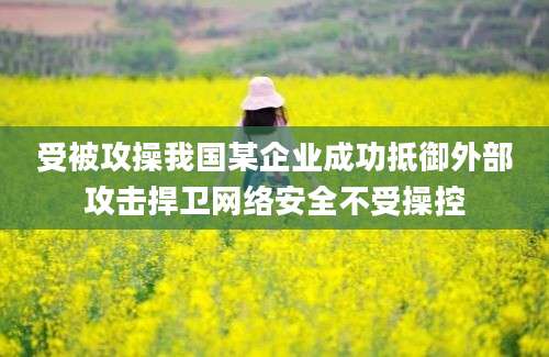 受被攻操我国某企业成功抵御外部攻击捍卫网络安全不受操控