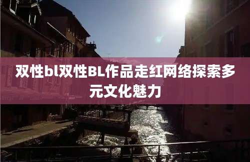 双性bl双性BL作品走红网络探索多元文化魅力