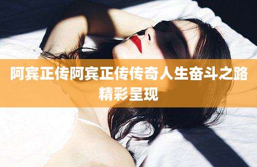 阿宾正传阿宾正传传奇人生奋斗之路精彩呈现