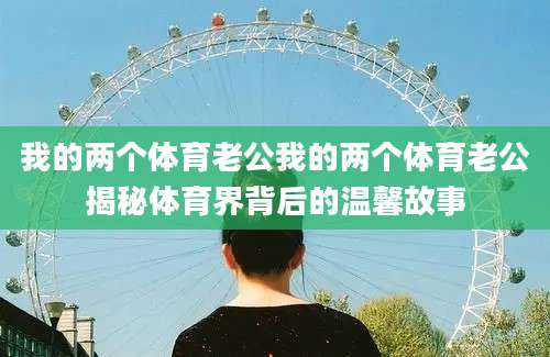 我的两个体育老公我的两个体育老公揭秘体育界背后的温馨故事