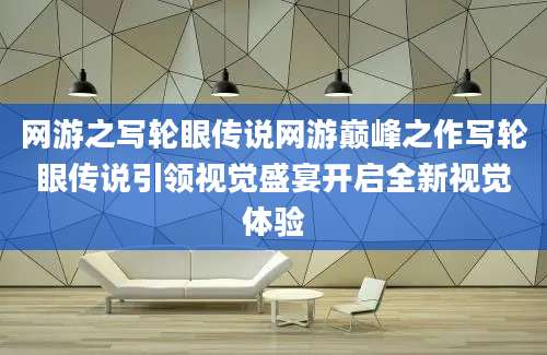 网游之写轮眼传说网游巅峰之作写轮眼传说引领视觉盛宴开启全新视觉体验