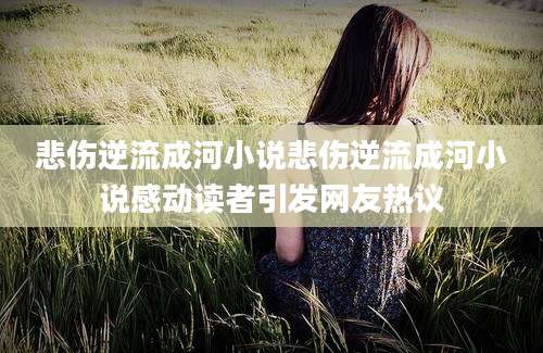悲伤逆流成河小说悲伤逆流成河小说感动读者引发网友热议