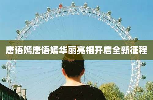 唐语嫣唐语嫣华丽亮相开启全新征程