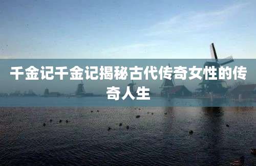 千金记千金记揭秘古代传奇女性的传奇人生