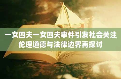 一女四夫一女四夫事件引发社会关注伦理道德与法律边界再探讨