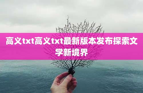 高义txt高义txt最新版本发布探索文学新境界