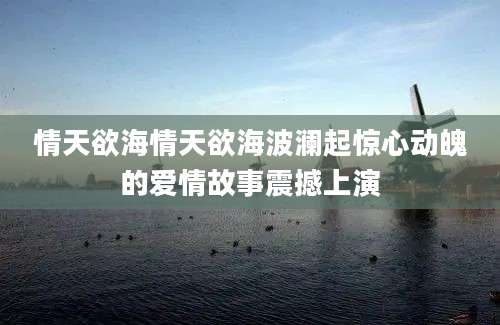 情天欲海情天欲海波澜起惊心动魄的爱情故事震撼上演