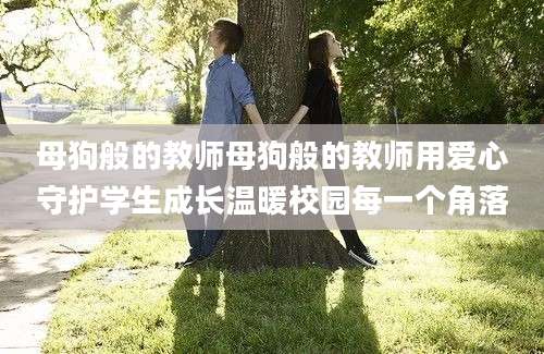 母狗般的教师母狗般的教师用爱心守护学生成长温暖校园每一个角落