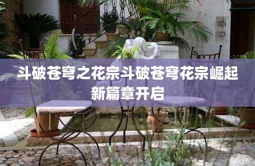 斗破苍穹之花宗斗破苍穹花宗崛起新篇章开启